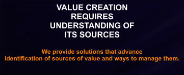 Understanding the  Worth of Opportunities  and Possibilities to Deploy VALUE CREATION REQUIRES UNDERSTANDING OF ITS SOURCES  We provide solutions that advance  identification of sources of value and ways to manage them.